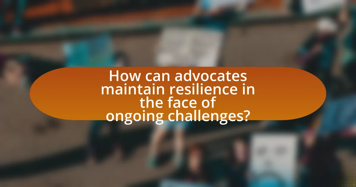 How can advocates maintain resilience in the face of ongoing challenges?